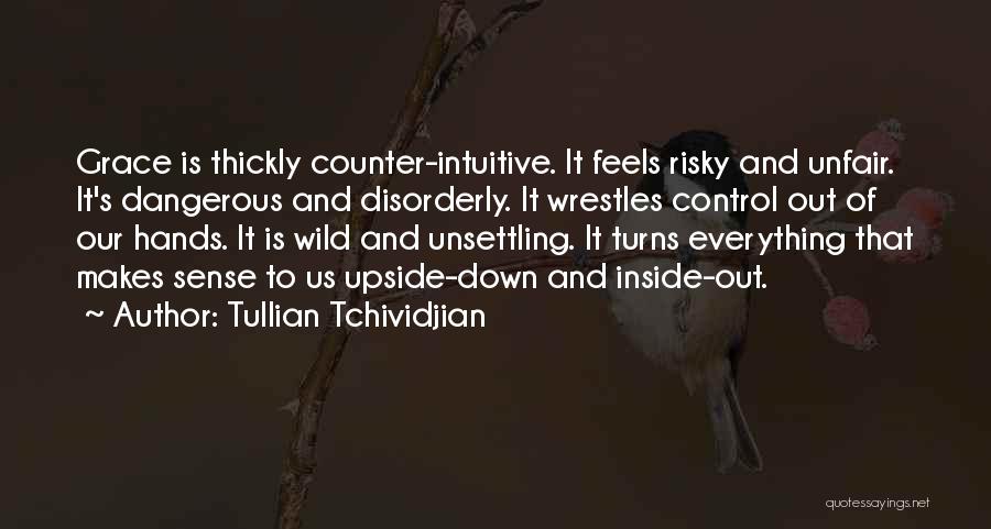 Tullian Tchividjian Quotes: Grace Is Thickly Counter-intuitive. It Feels Risky And Unfair. It's Dangerous And Disorderly. It Wrestles Control Out Of Our Hands.