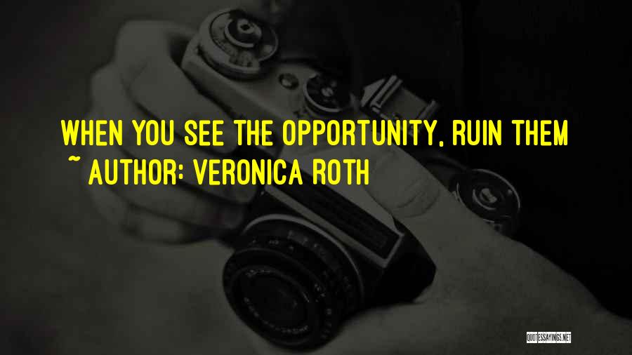 Veronica Roth Quotes: When You See The Opportunity, Ruin Them