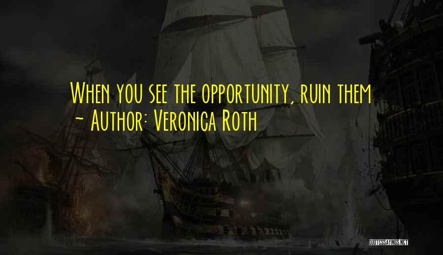 Veronica Roth Quotes: When You See The Opportunity, Ruin Them