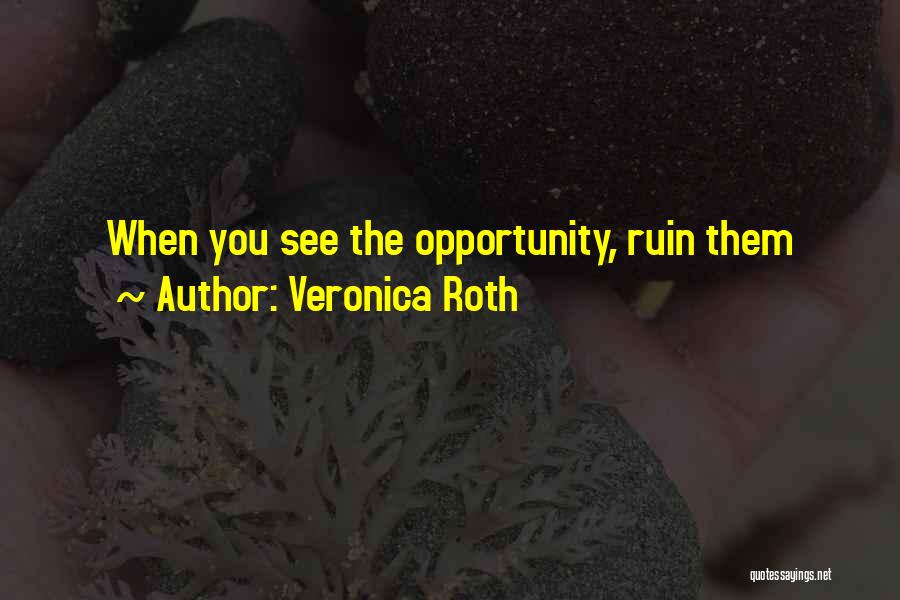 Veronica Roth Quotes: When You See The Opportunity, Ruin Them