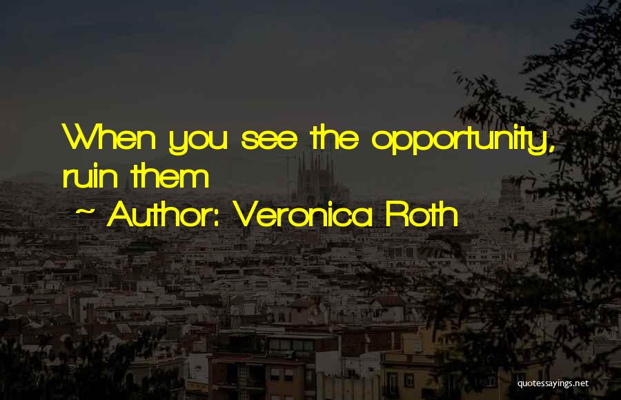 Veronica Roth Quotes: When You See The Opportunity, Ruin Them