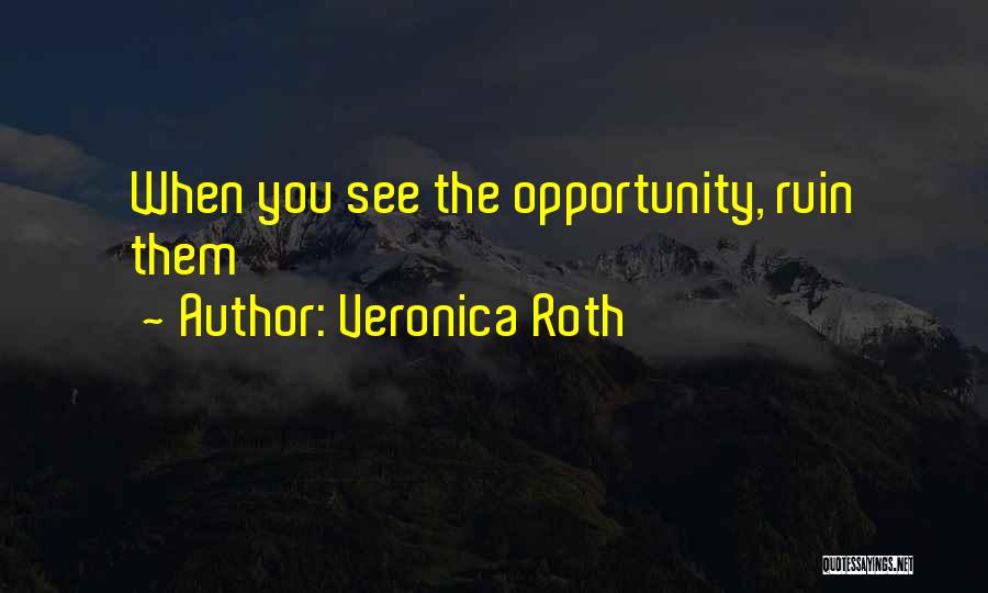 Veronica Roth Quotes: When You See The Opportunity, Ruin Them