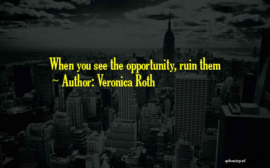 Veronica Roth Quotes: When You See The Opportunity, Ruin Them
