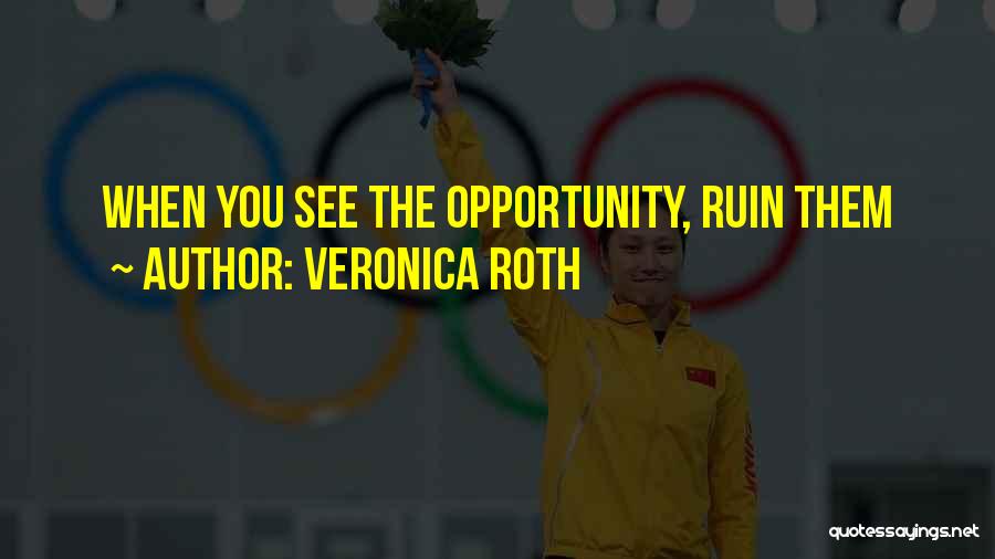 Veronica Roth Quotes: When You See The Opportunity, Ruin Them