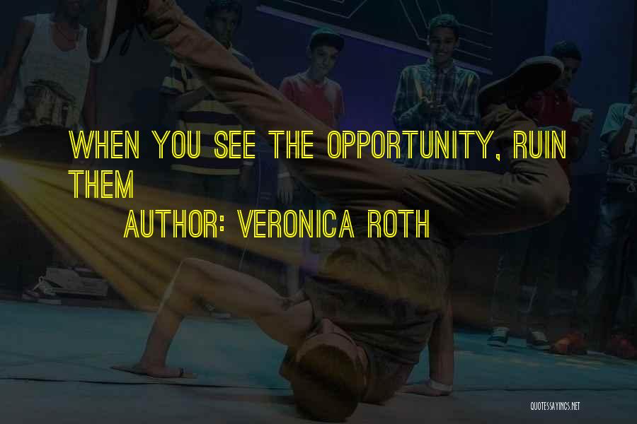 Veronica Roth Quotes: When You See The Opportunity, Ruin Them