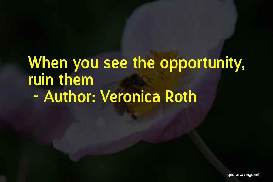 Veronica Roth Quotes: When You See The Opportunity, Ruin Them