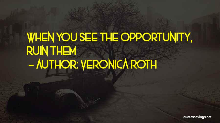 Veronica Roth Quotes: When You See The Opportunity, Ruin Them