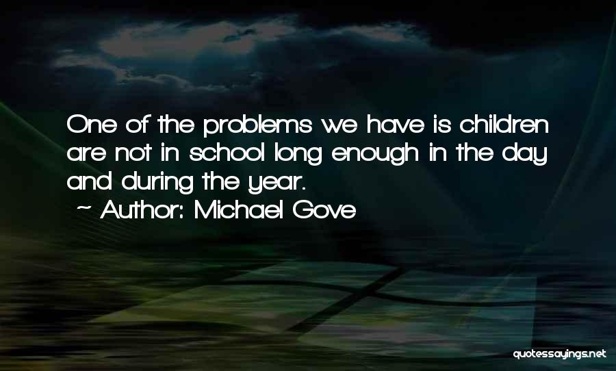 Michael Gove Quotes: One Of The Problems We Have Is Children Are Not In School Long Enough In The Day And During The