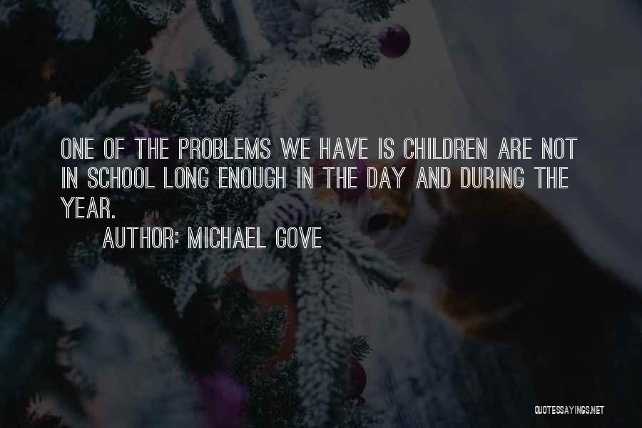 Michael Gove Quotes: One Of The Problems We Have Is Children Are Not In School Long Enough In The Day And During The