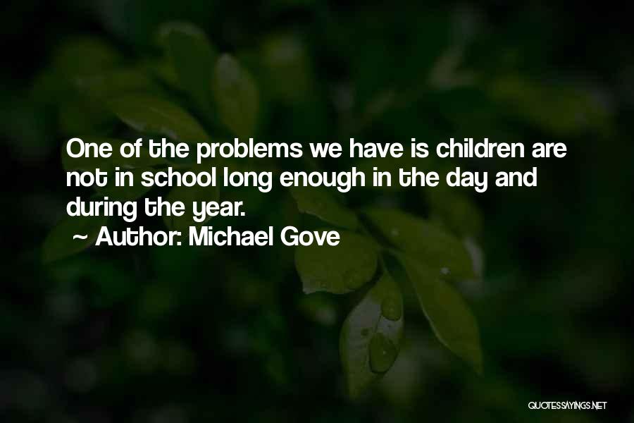 Michael Gove Quotes: One Of The Problems We Have Is Children Are Not In School Long Enough In The Day And During The