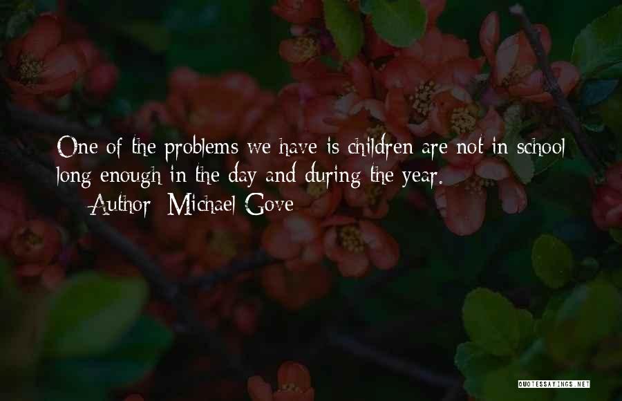 Michael Gove Quotes: One Of The Problems We Have Is Children Are Not In School Long Enough In The Day And During The