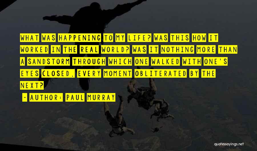 Paul Murray Quotes: What Was Happening To My Life? Was This How It Worked In The Real World? Was It Nothing More Than