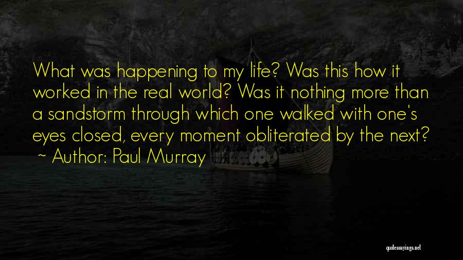 Paul Murray Quotes: What Was Happening To My Life? Was This How It Worked In The Real World? Was It Nothing More Than