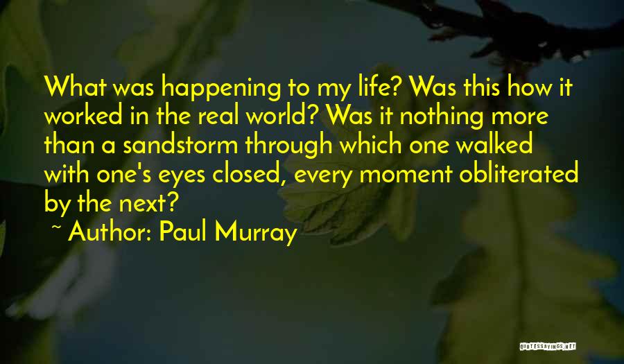 Paul Murray Quotes: What Was Happening To My Life? Was This How It Worked In The Real World? Was It Nothing More Than