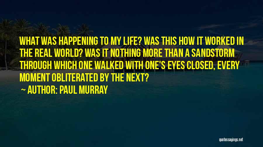Paul Murray Quotes: What Was Happening To My Life? Was This How It Worked In The Real World? Was It Nothing More Than