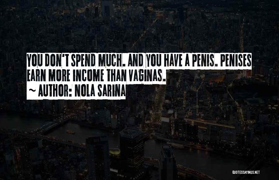 Nola Sarina Quotes: You Don't Spend Much. And You Have A Penis. Penises Earn More Income Than Vaginas.