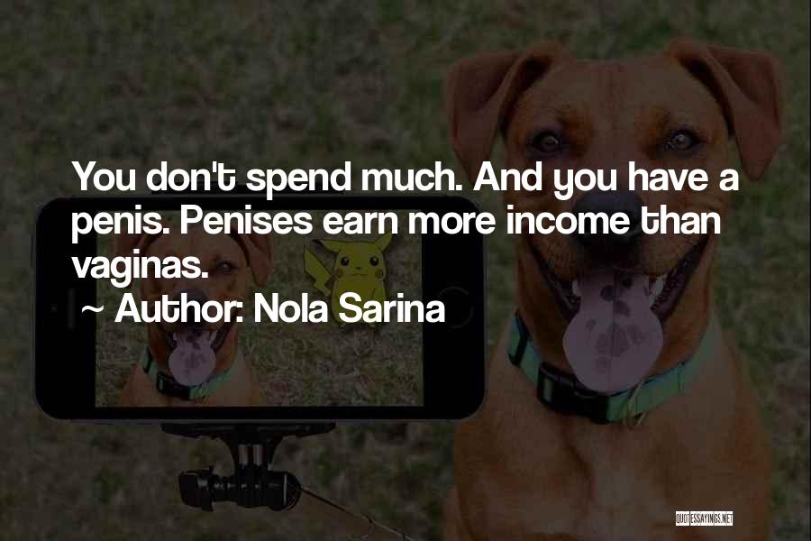 Nola Sarina Quotes: You Don't Spend Much. And You Have A Penis. Penises Earn More Income Than Vaginas.