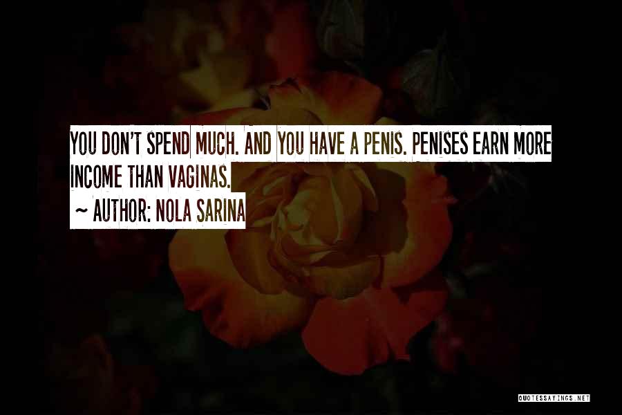 Nola Sarina Quotes: You Don't Spend Much. And You Have A Penis. Penises Earn More Income Than Vaginas.