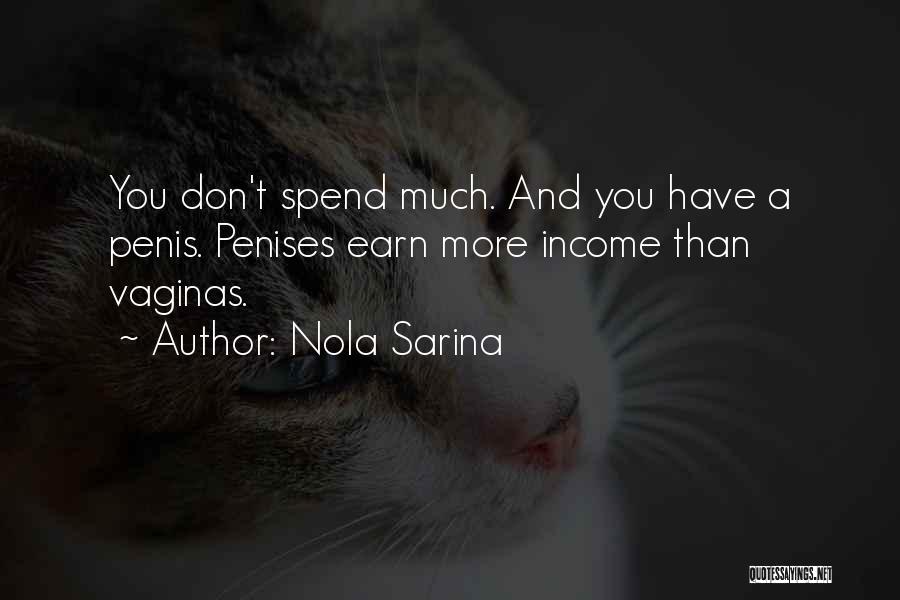 Nola Sarina Quotes: You Don't Spend Much. And You Have A Penis. Penises Earn More Income Than Vaginas.