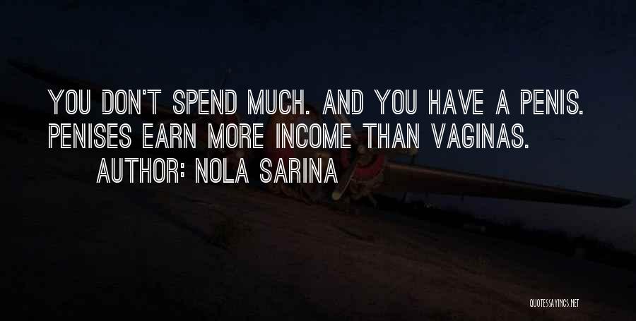 Nola Sarina Quotes: You Don't Spend Much. And You Have A Penis. Penises Earn More Income Than Vaginas.