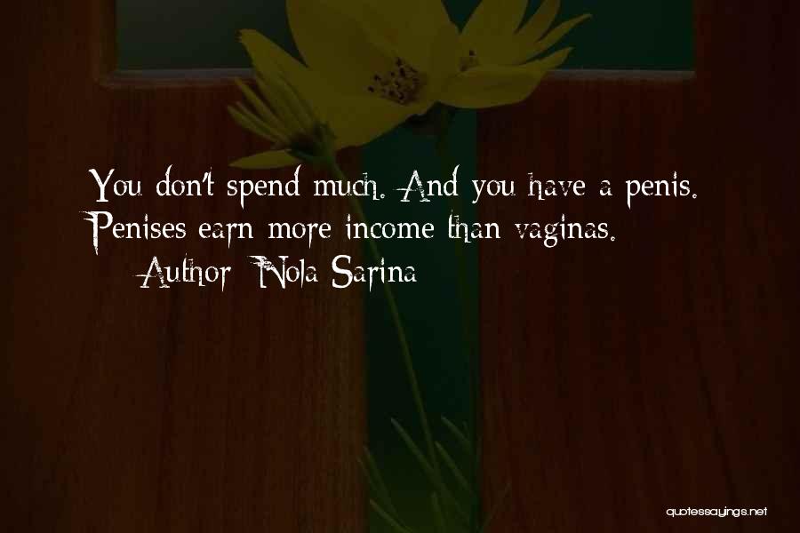 Nola Sarina Quotes: You Don't Spend Much. And You Have A Penis. Penises Earn More Income Than Vaginas.