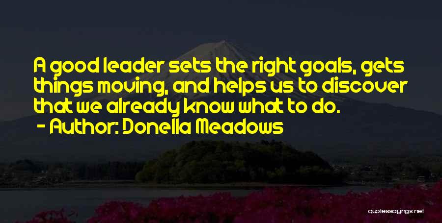 Donella Meadows Quotes: A Good Leader Sets The Right Goals, Gets Things Moving, And Helps Us To Discover That We Already Know What