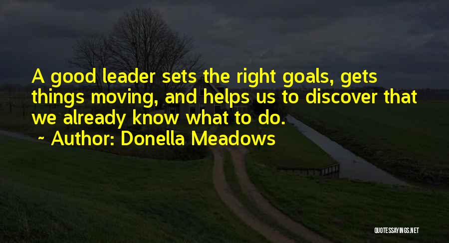 Donella Meadows Quotes: A Good Leader Sets The Right Goals, Gets Things Moving, And Helps Us To Discover That We Already Know What