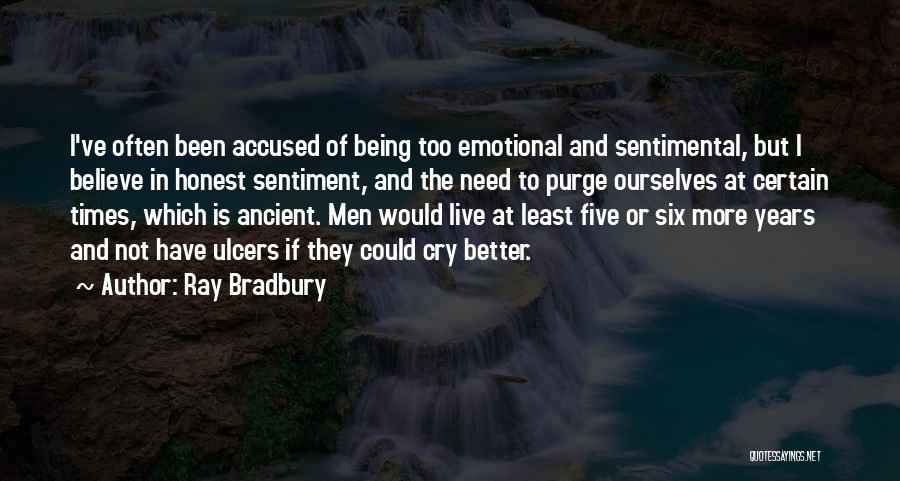 Ray Bradbury Quotes: I've Often Been Accused Of Being Too Emotional And Sentimental, But I Believe In Honest Sentiment, And The Need To