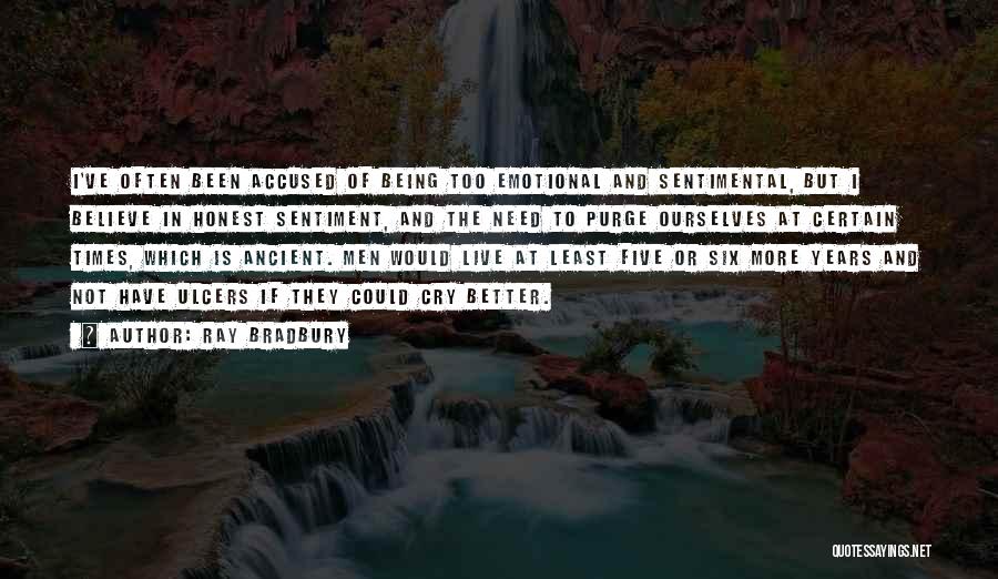 Ray Bradbury Quotes: I've Often Been Accused Of Being Too Emotional And Sentimental, But I Believe In Honest Sentiment, And The Need To