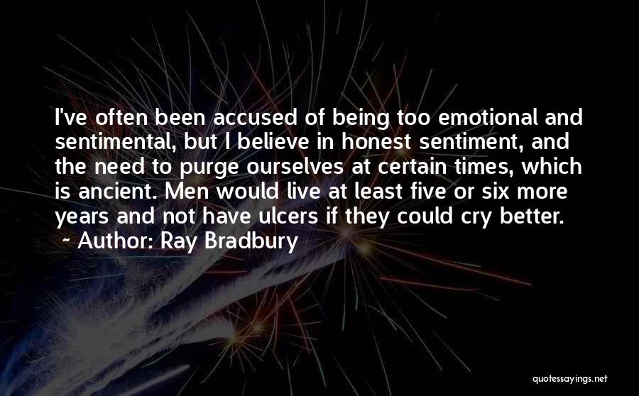 Ray Bradbury Quotes: I've Often Been Accused Of Being Too Emotional And Sentimental, But I Believe In Honest Sentiment, And The Need To