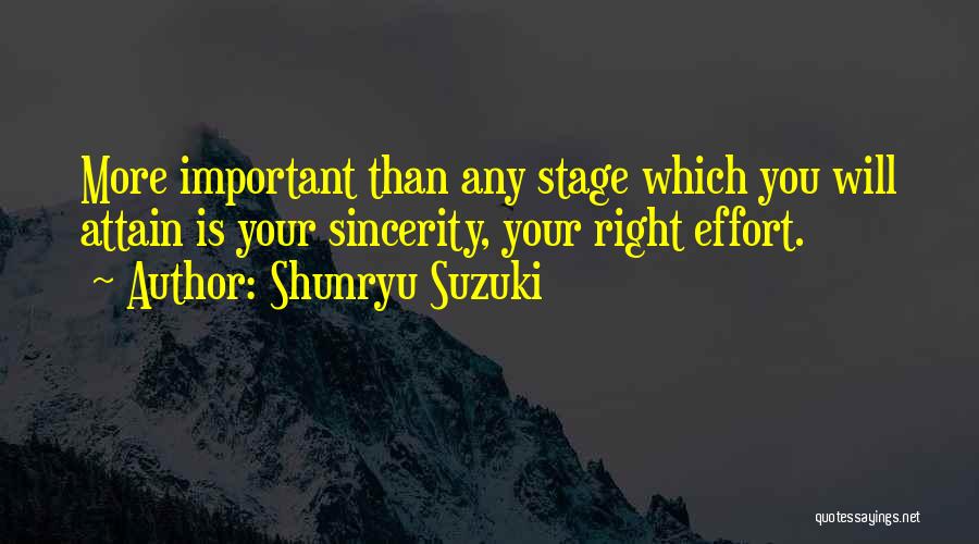 Shunryu Suzuki Quotes: More Important Than Any Stage Which You Will Attain Is Your Sincerity, Your Right Effort.