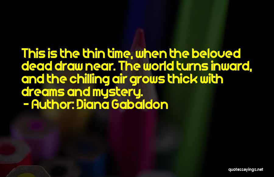 Diana Gabaldon Quotes: This Is The Thin Time, When The Beloved Dead Draw Near. The World Turns Inward, And The Chilling Air Grows