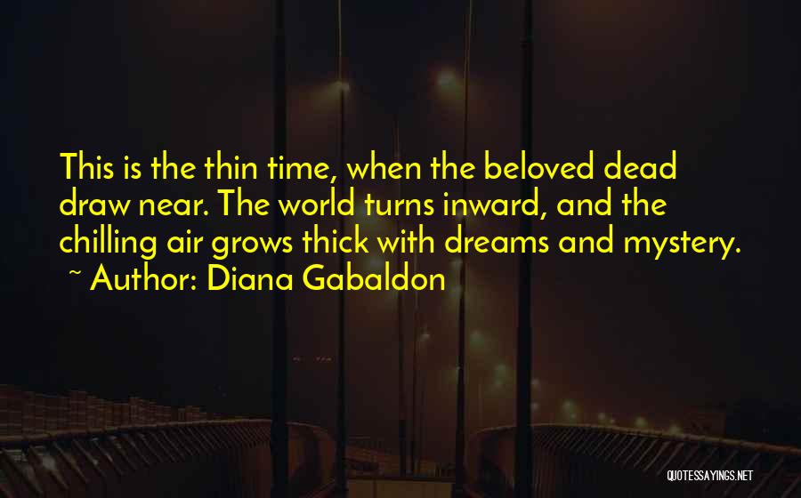 Diana Gabaldon Quotes: This Is The Thin Time, When The Beloved Dead Draw Near. The World Turns Inward, And The Chilling Air Grows