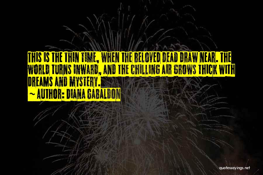 Diana Gabaldon Quotes: This Is The Thin Time, When The Beloved Dead Draw Near. The World Turns Inward, And The Chilling Air Grows