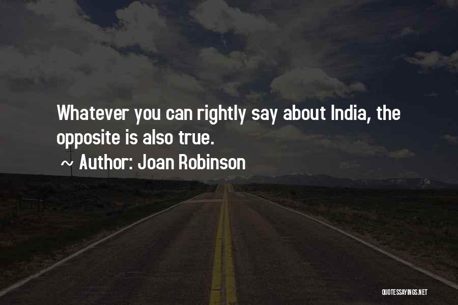 Joan Robinson Quotes: Whatever You Can Rightly Say About India, The Opposite Is Also True.