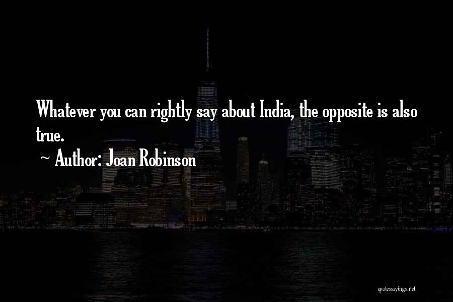Joan Robinson Quotes: Whatever You Can Rightly Say About India, The Opposite Is Also True.