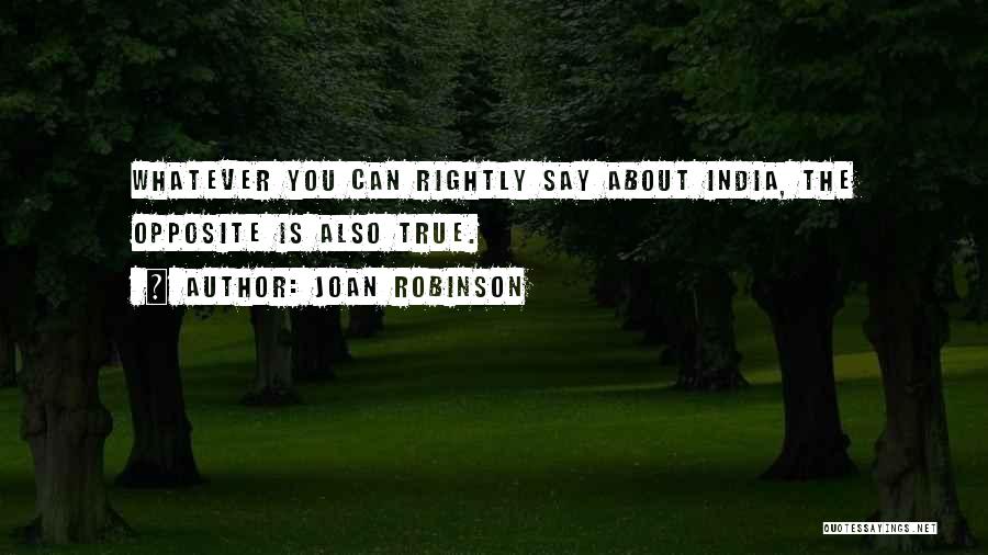 Joan Robinson Quotes: Whatever You Can Rightly Say About India, The Opposite Is Also True.