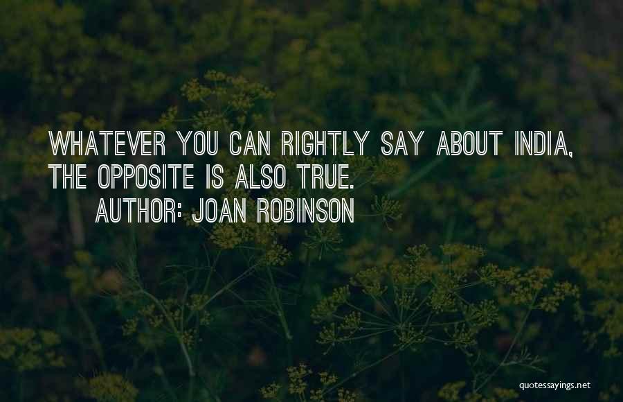 Joan Robinson Quotes: Whatever You Can Rightly Say About India, The Opposite Is Also True.
