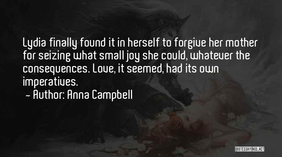 Anna Campbell Quotes: Lydia Finally Found It In Herself To Forgive Her Mother For Seizing What Small Joy She Could, Whatever The Consequences.