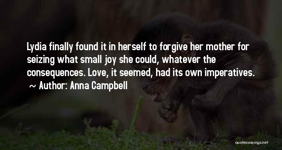 Anna Campbell Quotes: Lydia Finally Found It In Herself To Forgive Her Mother For Seizing What Small Joy She Could, Whatever The Consequences.