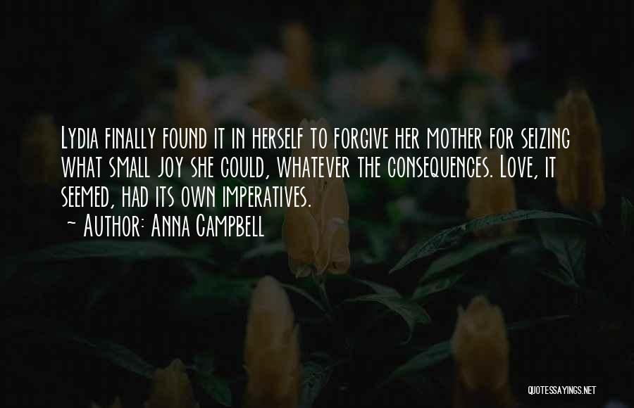 Anna Campbell Quotes: Lydia Finally Found It In Herself To Forgive Her Mother For Seizing What Small Joy She Could, Whatever The Consequences.