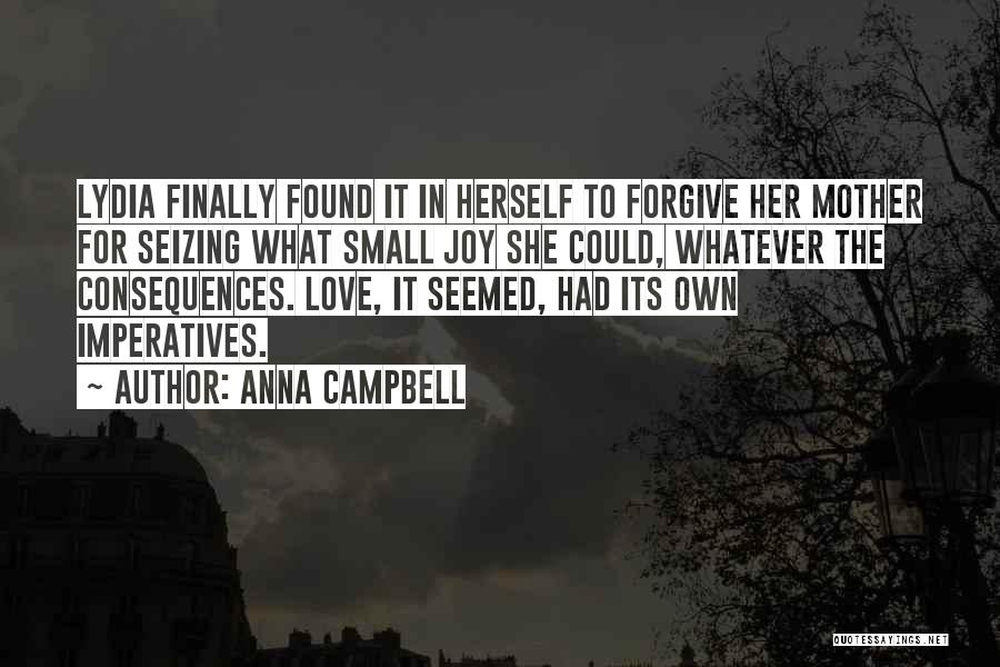 Anna Campbell Quotes: Lydia Finally Found It In Herself To Forgive Her Mother For Seizing What Small Joy She Could, Whatever The Consequences.