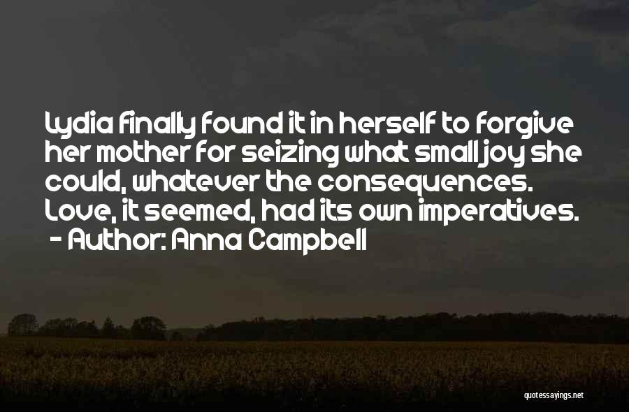 Anna Campbell Quotes: Lydia Finally Found It In Herself To Forgive Her Mother For Seizing What Small Joy She Could, Whatever The Consequences.