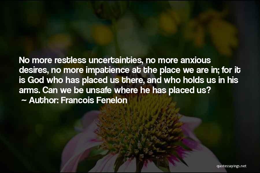 Francois Fenelon Quotes: No More Restless Uncertainties, No More Anxious Desires, No More Impatience At The Place We Are In; For It Is