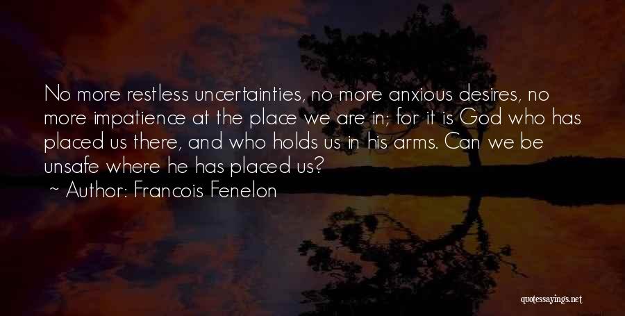 Francois Fenelon Quotes: No More Restless Uncertainties, No More Anxious Desires, No More Impatience At The Place We Are In; For It Is