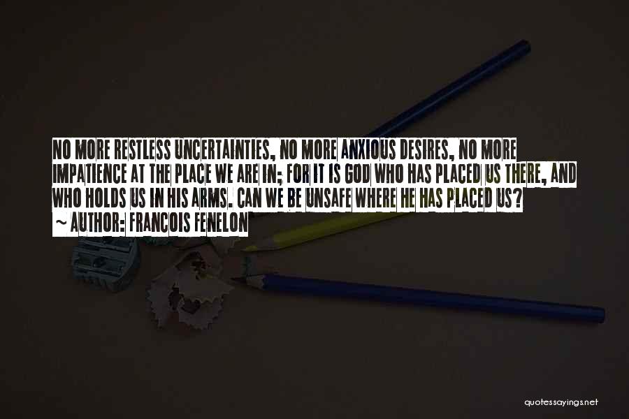 Francois Fenelon Quotes: No More Restless Uncertainties, No More Anxious Desires, No More Impatience At The Place We Are In; For It Is