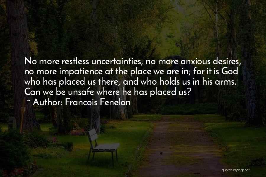 Francois Fenelon Quotes: No More Restless Uncertainties, No More Anxious Desires, No More Impatience At The Place We Are In; For It Is