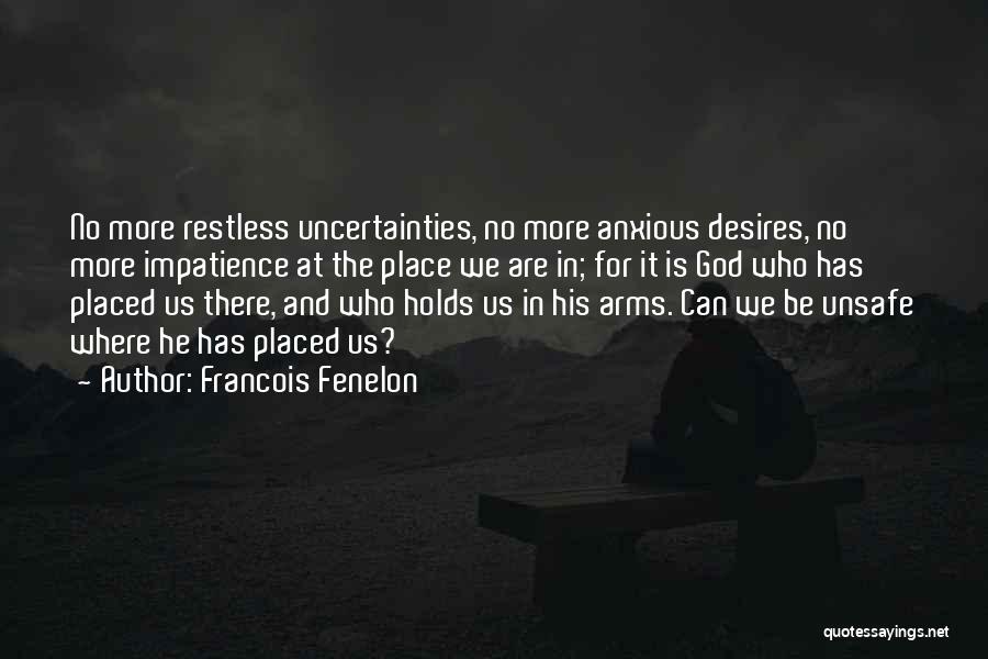 Francois Fenelon Quotes: No More Restless Uncertainties, No More Anxious Desires, No More Impatience At The Place We Are In; For It Is