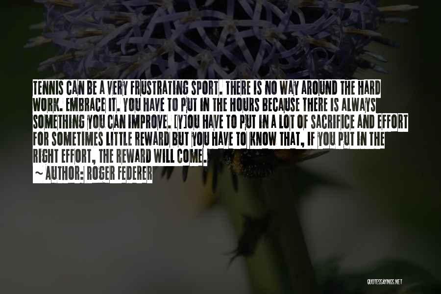 Roger Federer Quotes: Tennis Can Be A Very Frustrating Sport. There Is No Way Around The Hard Work. Embrace It. You Have To