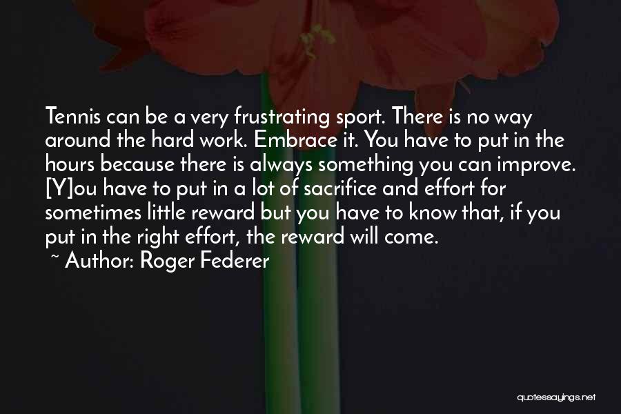 Roger Federer Quotes: Tennis Can Be A Very Frustrating Sport. There Is No Way Around The Hard Work. Embrace It. You Have To